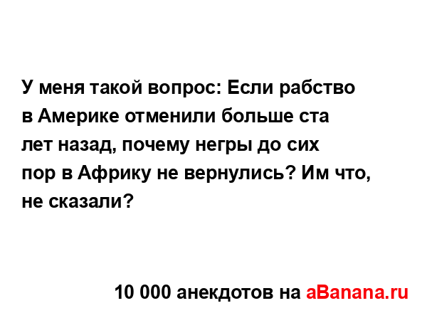 У меня такой вопрос: Если рабство в Америке отменили...