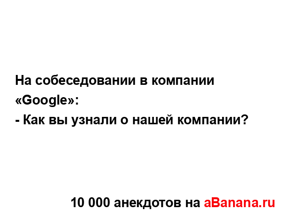 На собеседовании в компании «Google»:...