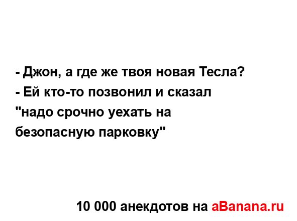 - Джон, а где же твоя новая Тесла?
...