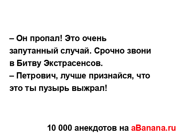– Он пропал! Это очень запутанный случай. Срочно звони...