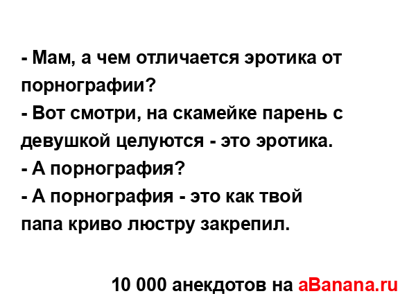 - Мам, а чем отличается эротика от порнографии?
...