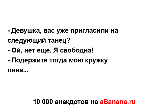 - Девушка, вас уже пригласили на следующий танец?
...