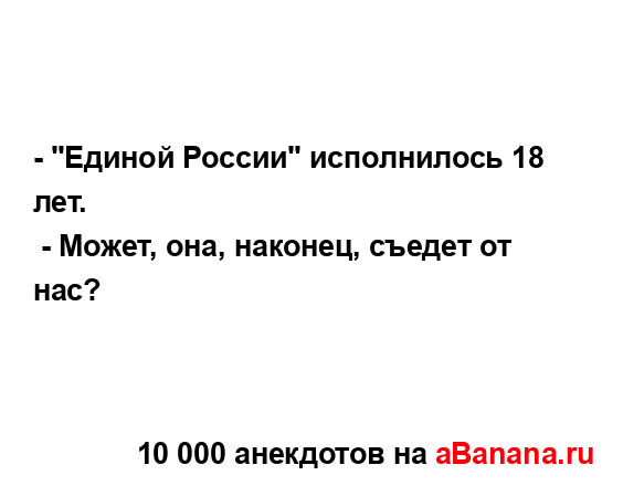 - "Единой России" исполнилось 18 лет.
...