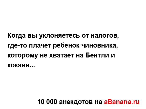 Когда вы уклоняетесь от налогов, где-то плачет ребенок...