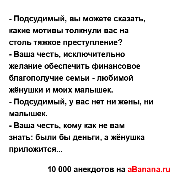 - Подсудимый, вы можете сказать, какие мотивы толкнули...