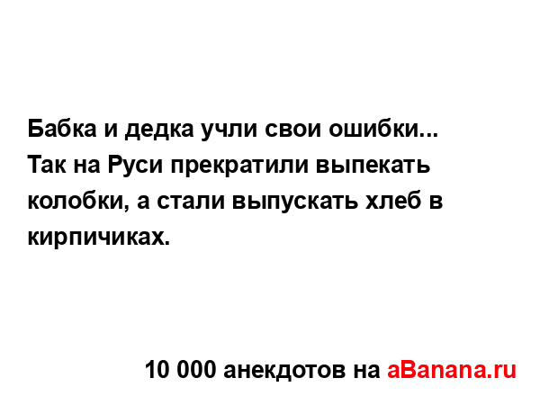 Бабка и дедка учли свои ошибки... Так на Руси прекратили...