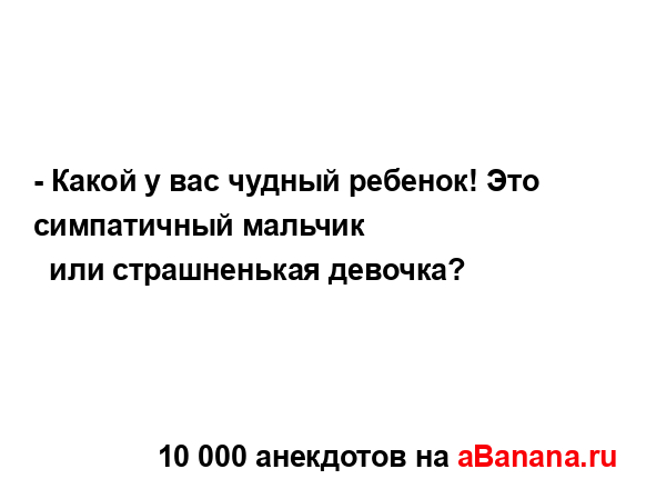 - Какой у вас чудный ребенок! Это симпатичный мальчик
...