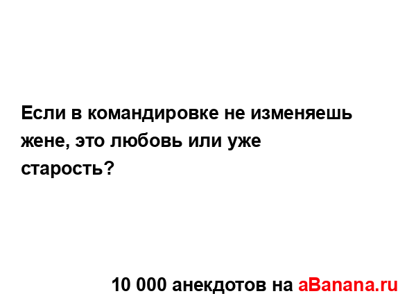 Если в командировке не изменяешь жене, это любовь или...