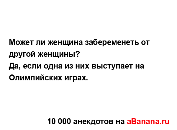 Может ли женщина забеременеть от другой женщины?
...