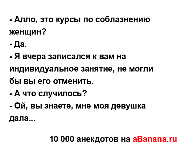 - Алло, это курсы по соблазнению женщин?
...