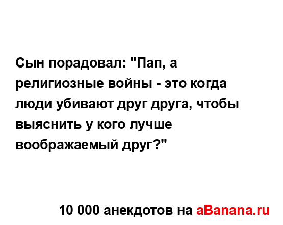 Сын порадовал: "Пап, а религиозные войны - это когда...