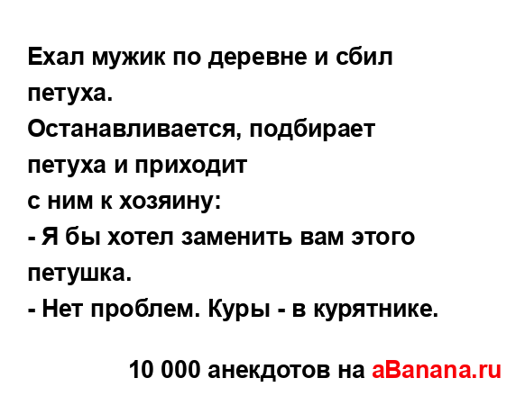 Ехал мужик по деревне и сбил петуха.
...