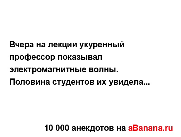 Вчера на лекции укуренный профессор показывал...