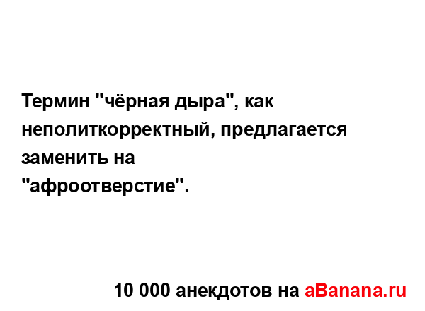 Термин "чёрная дыра", как неполиткорректный,...