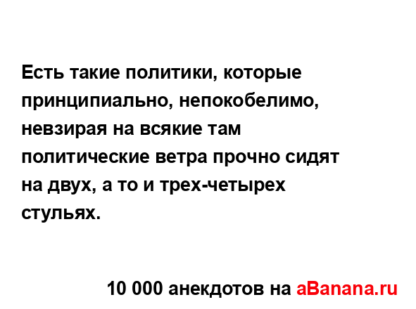 Есть такие политики, которые принципиально,...