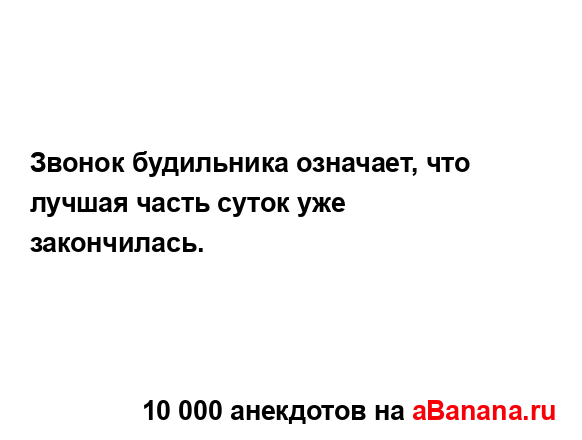 Звонок будильника означает, что лучшая часть суток уже...