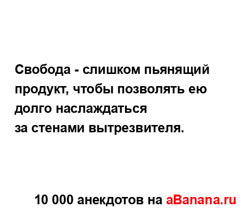 Свобода - слишком пьянящий продукт, чтобы позволять ею...