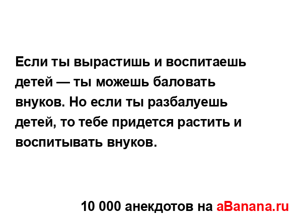 Если ты вырастишь и воспитаешь детей — ты можешь...