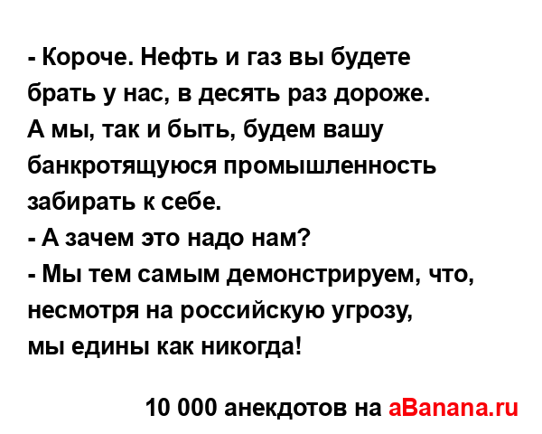 - Короче. Нефть и газ вы будете брать у нас, в десять раз...
