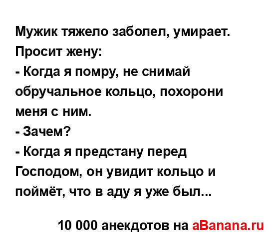 Мужик тяжело заболел, умирает. Просит жену:...