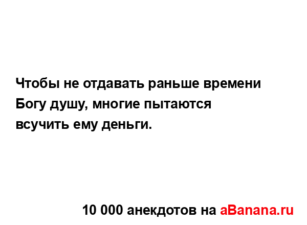 Чтобы не отдавать раньше времени Богу душу, многие...