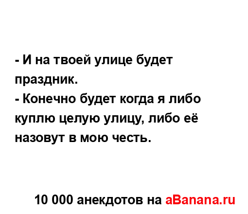 - И на твоей улице будет праздник....
