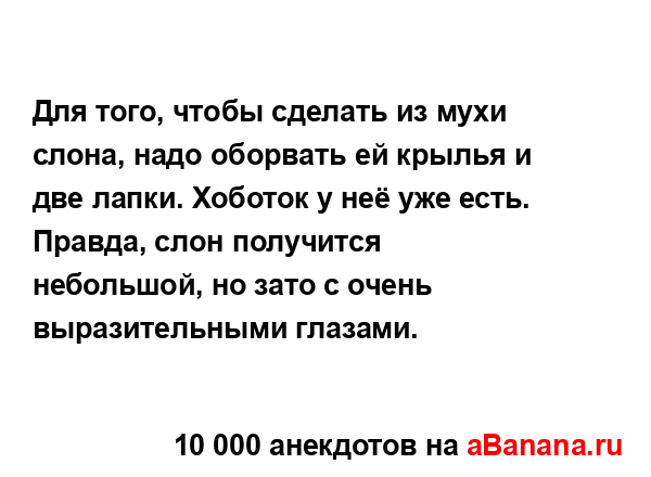 Для того, чтобы сделать из мухи слона, надо оборвать ей...