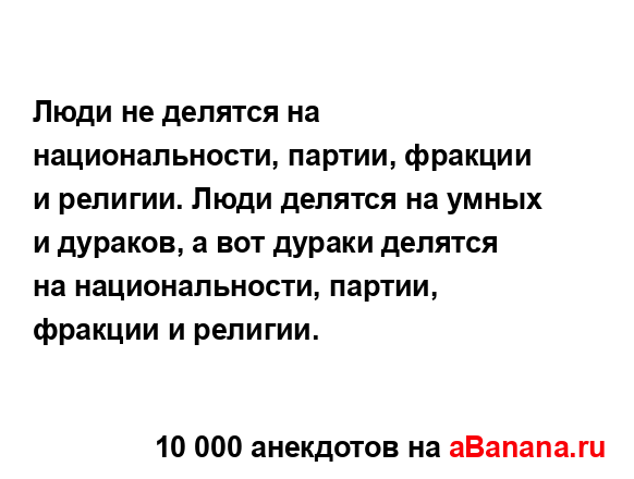 Люди не делятся на национальности, партии, фракции и...