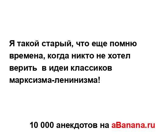 Я такой старый, что еще помню времена, когда никто не...