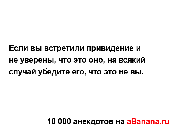 Если вы встретили привидение и не уверены, что это оно,...