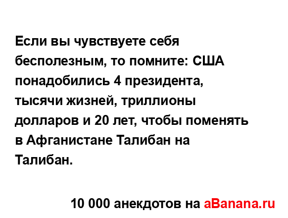 Если вы чувствуете себя бесполезным, то помните: США...