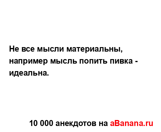 Не все мысли материальны, например мысль попить пивка -...