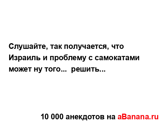 Слушайте, так получается, что Израиль и проблему с...