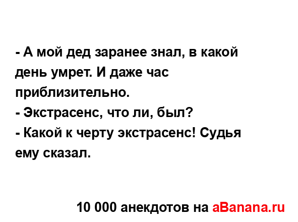 - А мой дед заранее знал, в какой день умрет. И даже час...