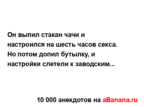 Он выпил стакан чачи и настроился на шесть часов секса....