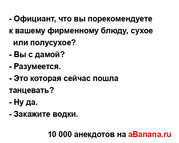 - Официант, что вы порекомендуете к вашему фирменному...