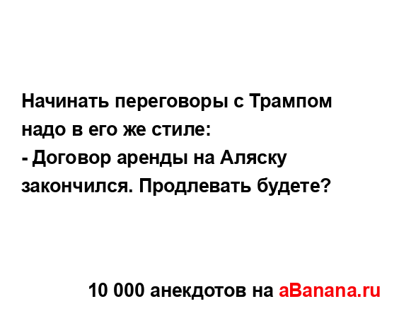 Начинать переговоры с Трампом надо в его же стиле:
...