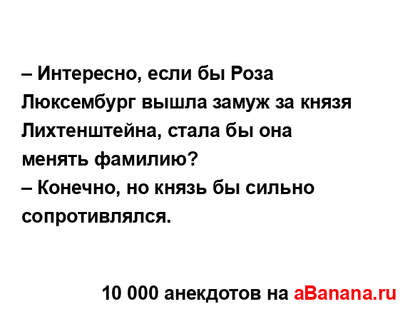 – Интересно, если бы Роза Люксембург вышла замуж за...