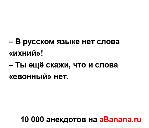 – В русском языке нет слова «ихний»!...