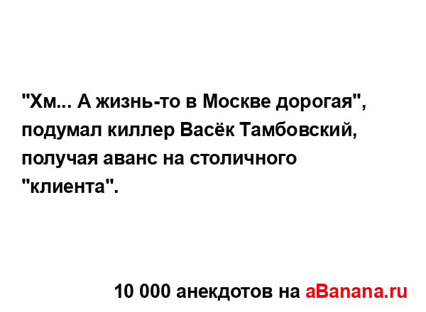 "Хм... А жизнь-то в Москве дорогая", подумал киллер Васёк...
