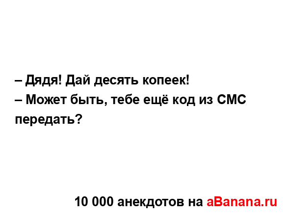 – Дядя! Дай десять копеек!...