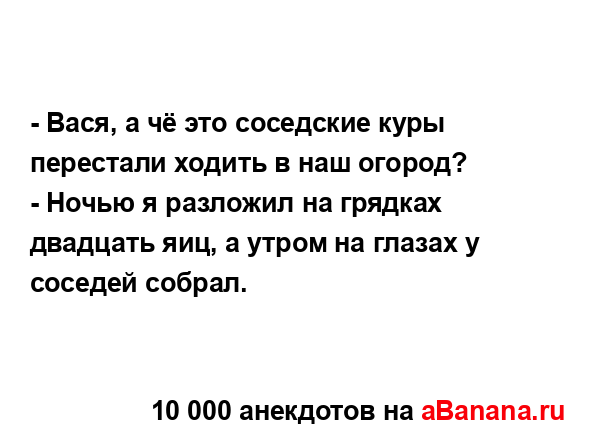 - Вася, а чё это соседские куры перестали ходить в наш...