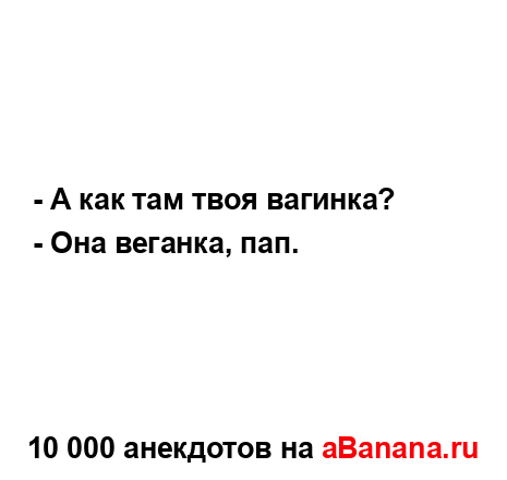 - А как там твоя вагинка? ...