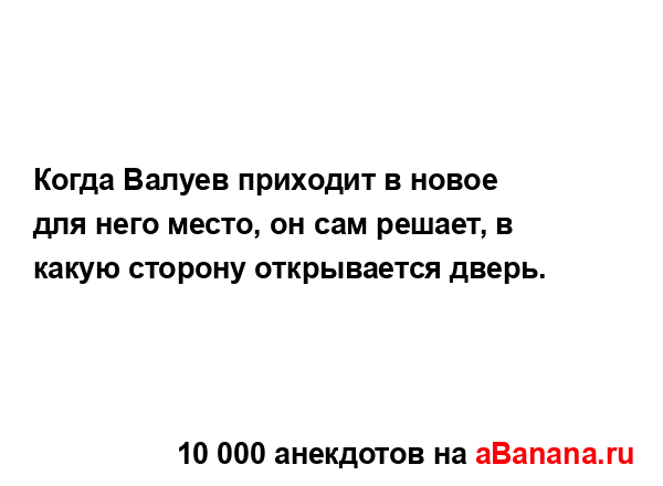 Когда Валуев приходит в новое для него место, он сам...