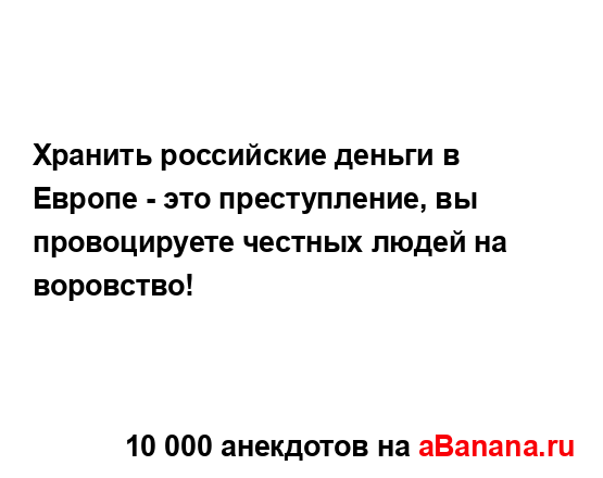Хранить российские деньги в Европе - это преступление,...