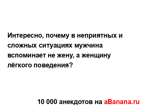 Интересно, почему в неприятных и сложных ситуациях...