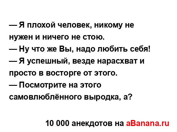 — Я плохой человек, никому не нужен и ничего не стою....