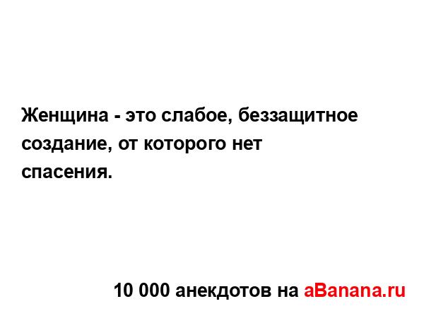 Женщина - это слабое, беззащитное создание, от которого...