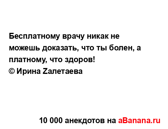 Бесплатному врачу никак не можешь доказать, что ты...