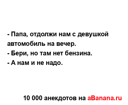 - Папа, отдолжи нам с девушкой автомобиль на вечер.
...